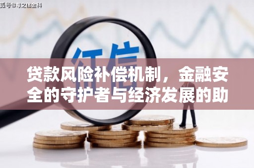 高要贷款风险补偿机制,金融安全的守护者与经济发展的助推器 高要贷款风险补偿机制,金融安全的守护者与经济发展的助推器