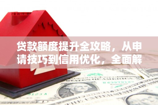兴宾贷款额度提升全攻略，从申请技巧到信用优化，全面解析