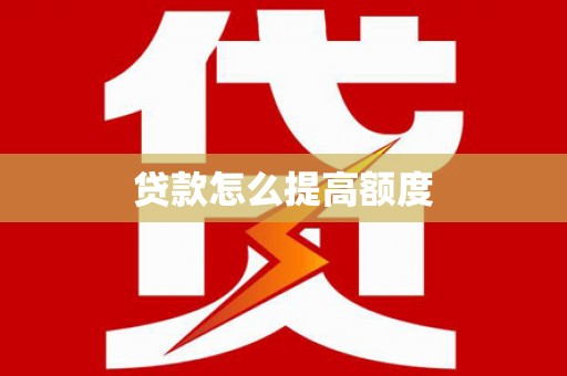 洪江贷款怎么提高额度