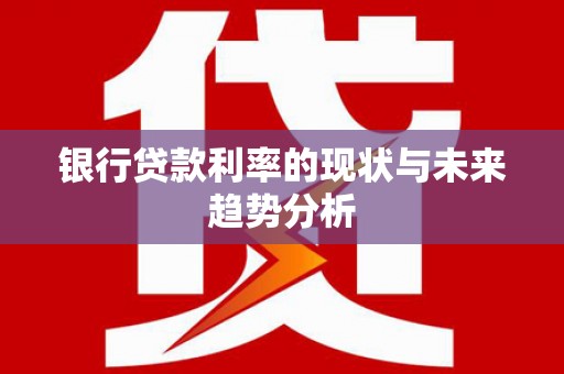 麻城银行贷款利率的现状与未来趋势分析