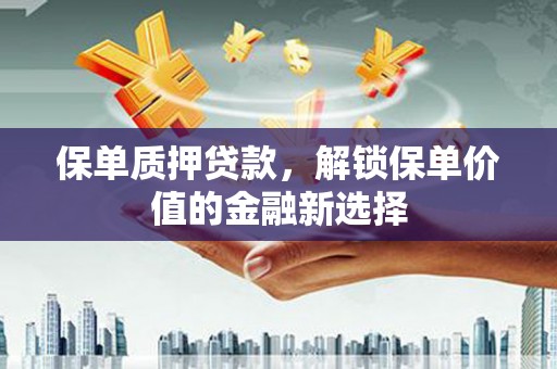 虎林保单质押贷款，解锁保单价值的金融新选择