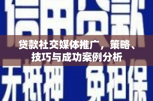 平泉贷款社交媒体推广，策略、技巧与成功案例分析