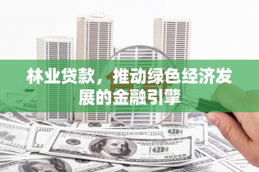 芦淞林业贷款，推动绿色经济发展的金融引擎