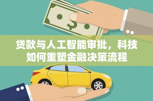 本溪贷款与人工智能审批，科技如何重塑金融决策流程