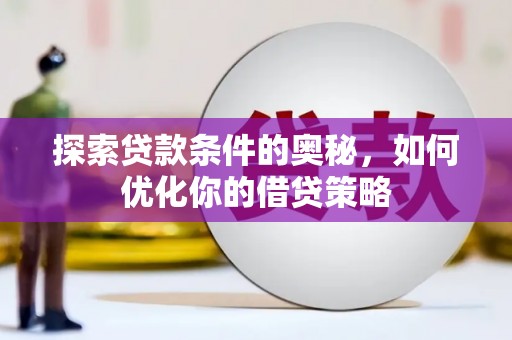 禄丰探索贷款条件的奥秘，如何优化你的借贷策略