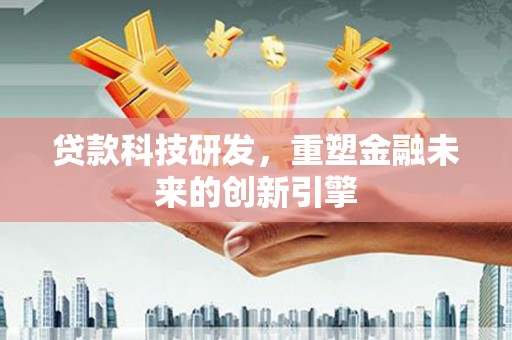 响水贷款科技研发，重塑金融未来的创新引擎
