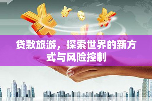 两当贷款旅游，探索世界的新方式与风险控制