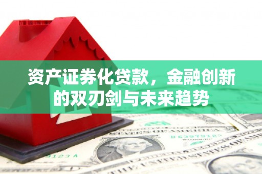 银川资产证券化贷款，金融创新的双刃剑与未来趋势