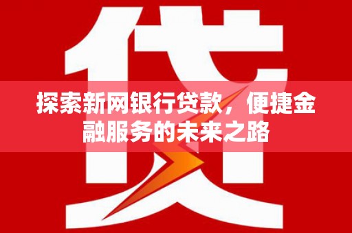 临安探索新网银行贷款，便捷金融服务的未来之路