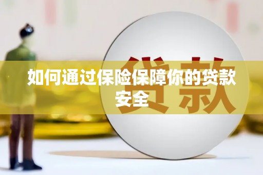 佛山如何通过保险保障你的贷款安全