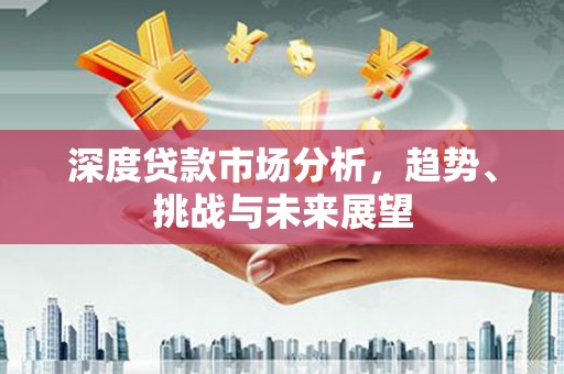旅顺口深度贷款市场分析，趋势、挑战与未来展望