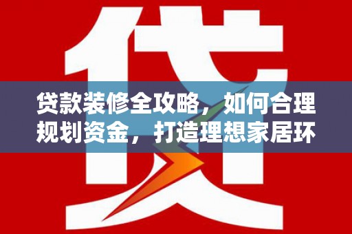 秦皇岛贷款装修全攻略，如何合理规划资金，打造理想家居环境