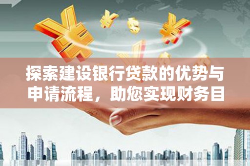 红原探索建设银行贷款的优势与申请流程，助您实现财务目标