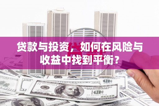 德钦贷款与投资，如何在风险与收益中找到平衡？