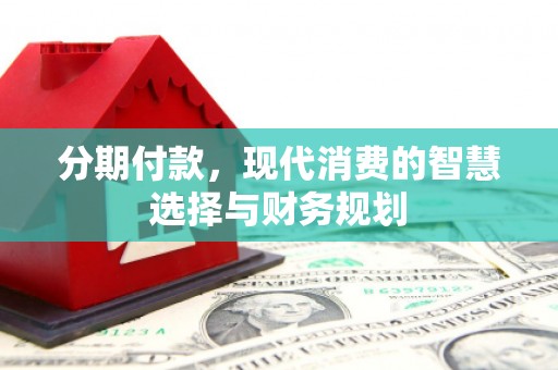 东胜分期付款，现代消费的智慧选择与财务规划