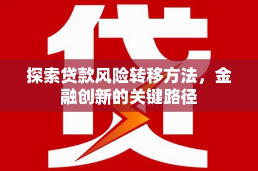 盂县探索贷款风险转移方法，金融创新的关键路径