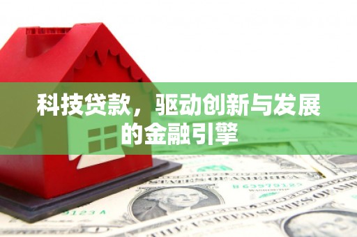 工布江达科技贷款，驱动创新与发展的金融引擎