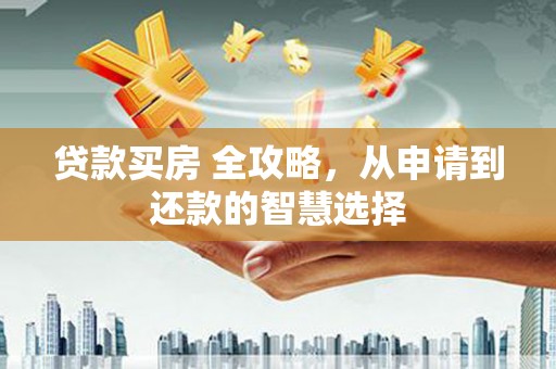 黄骅贷款买房 全攻略，从申请到还款的智慧选择