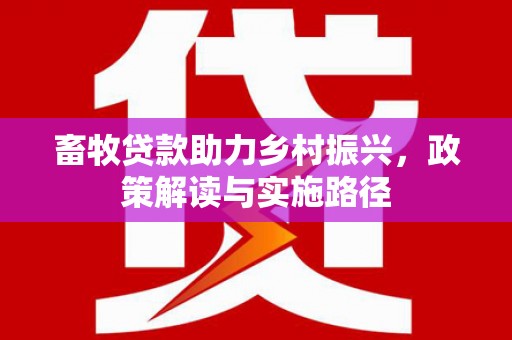 浦江畜牧贷款助力乡村振兴，政策解读与实施路径