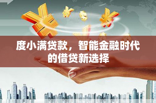 张掖度小满贷款，智能金融时代的借贷新选择