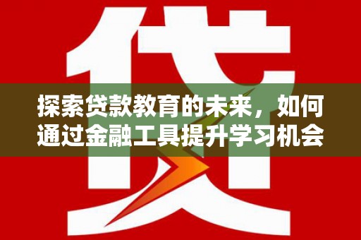 阳泉探索贷款教育的未来，如何通过金融工具提升学习机会