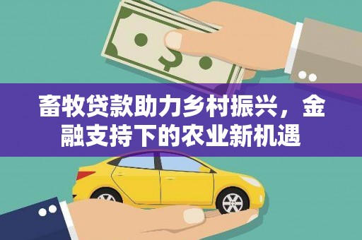 特克斯畜牧贷款助力乡村振兴，金融支持下的农业新机遇
