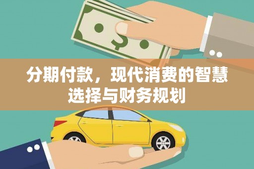崆峒分期付款，现代消费的智慧选择与财务规划