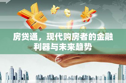犍为房贷通，现代购房者的金融利器与未来趋势
