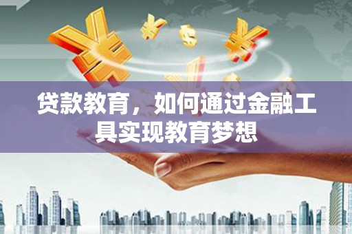 宜兰贷款教育，如何通过金融工具实现教育梦想