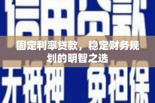 安图固定利率贷款，稳定财务规划的明智之选