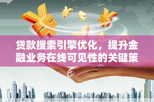 南郊贷款搜索引擎优化，提升金融业务在线可见性的关键策略
