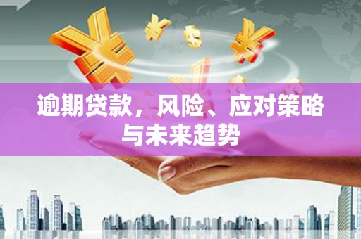馆陶逾期贷款，风险、应对策略与未来趋势