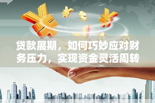 玉山贷款展期，如何巧妙应对财务压力，实现资金灵活周转
