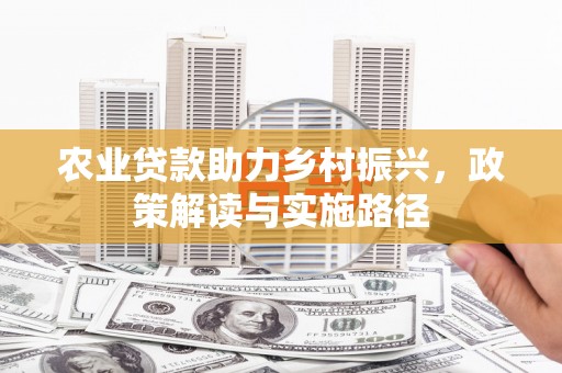 锡林郭勒农业贷款助力乡村振兴，政策解读与实施路径