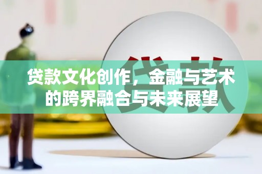 济宁贷款文化创作，金融与艺术的跨界融合与未来展望