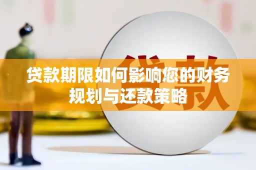 扶绥贷款期限如何影响您的财务规划与还款策略