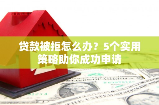 枋寮贷款被拒怎么办？5个实用策略助你成功申请