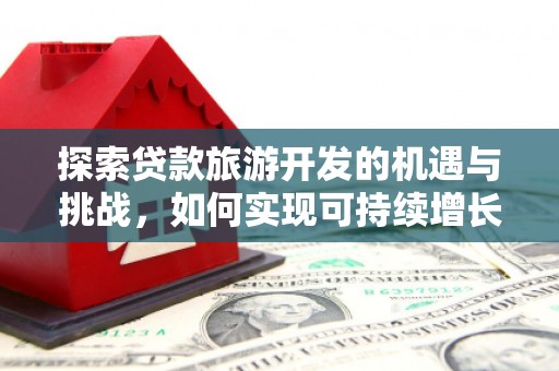 天元探索贷款旅游开发的机遇与挑战，如何实现可持续增长