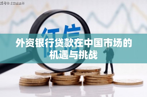 来宾外资银行贷款在中国市场的机遇与挑战