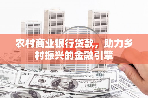 大内农村商业银行贷款，助力乡村振兴的金融引擎
