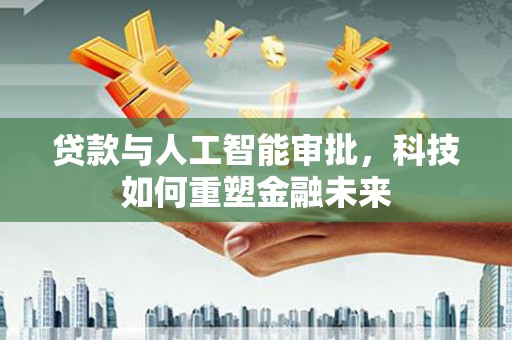 小金贷款与人工智能审批，科技如何重塑金融未来