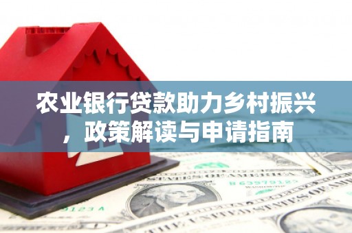 旺苍农业银行贷款助力乡村振兴，政策解读与申请指南