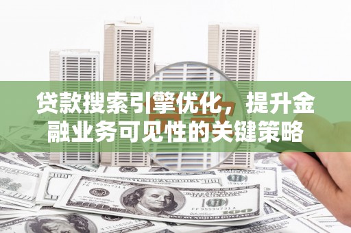 灌云贷款搜索引擎优化，提升金融业务可见性的关键策略