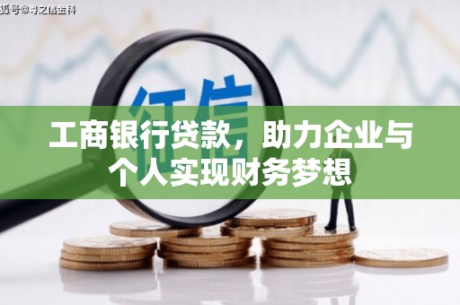 怀来工商银行贷款，助力企业与个人实现财务梦想