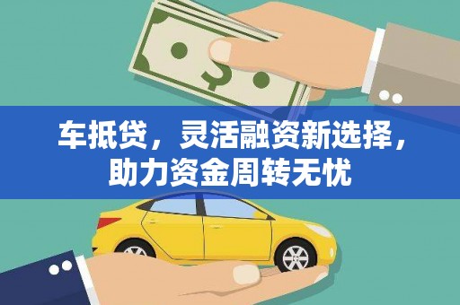 昌乐车抵贷，灵活融资新选择，助力资金周转无忧