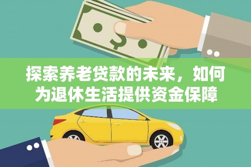 安龙探索养老贷款的未来，如何为退休生活提供资金保障