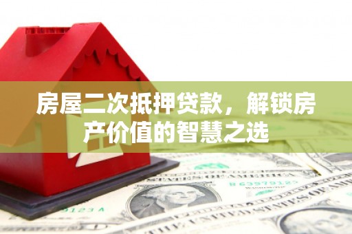 古丈房屋二次抵押贷款，解锁房产价值的智慧之选