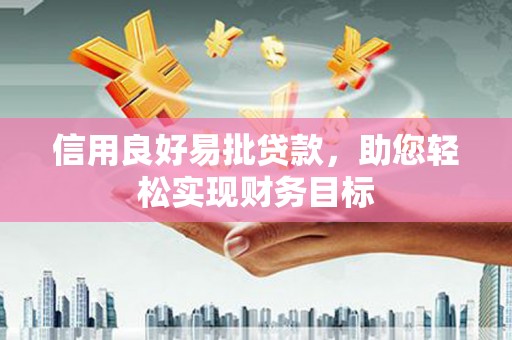 锡林郭勒信用良好易批贷款，助您轻松实现财务目标