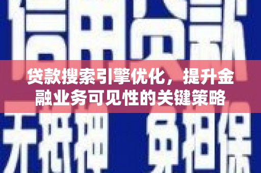昂昂溪贷款搜索引擎优化，提升金融业务可见性的关键策略