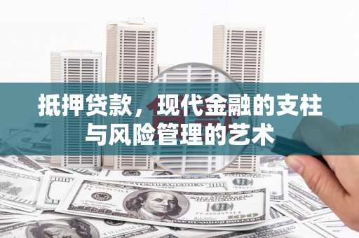 锡林郭勒抵押贷款，现代金融的支柱与风险管理的艺术